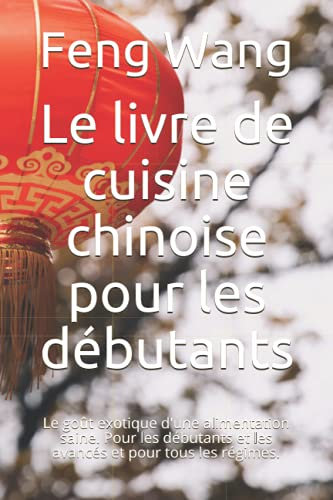 Le livre de cuisine chinoise pour les débutants: Le goût exotique d'une alimentation saine. Pour les débutants et les avancés et pour tous les régimes.