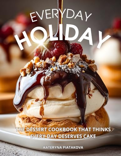 Everyday Holiday: The Dessert Cookbook That Thinks Every Day Deserves Cake: Easy Dessert Recipes for Two and Beyond — A Beautiful Dessert Cookbook ... Everyday Joy and Celebration (Happy Kitchen)