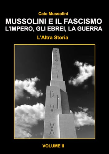 Mussolini e il Fascismo - L'Altra Storia - Volume 2: L’Impero, gli Ebrei e la Guerra