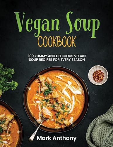 VEGAN SOUP COOKBOOK: 100 Yummy and Delicious vegan soup recipes for Every Season