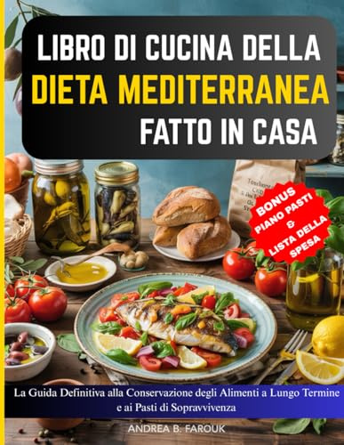 LIBRO DI CUCINA DELLA DIETA MEDITERRANEA FATTO IN CASA: La Guida Definitiva alla Conservazione degli Alimenti a Lungo Termine e ai Pasti di Sopravvivenza