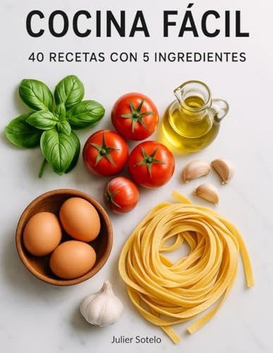 Cocina Fácil: 40 Recetas con 5 Ingredientes: Recetas Simples para Desayunos, Almuerzos, Cenas y Postres - Libro de Cocina para Principiantes y Personas Ocupadas