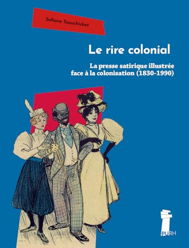 Le rire colonial: La presse satirique illustrée face à la colonisation (1830-1990)