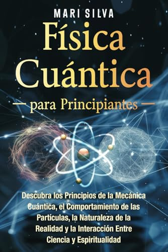 Física cuántica para principiantes: Descubra los principios de la mecánica cuántica, el comportamiento de las partículas, la naturaleza de la realidad ... y espiritualidad (Espiritual y físico)