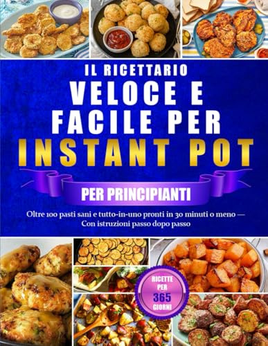 IL RICETTARIO VELOCE E FACILE PER INSTANT POT PER PRINCIPIANTI: Oltre 100 pasti sani e tutto-in-uno pronti in 30 minuti o meno — Con istruzioni passo dopo passo