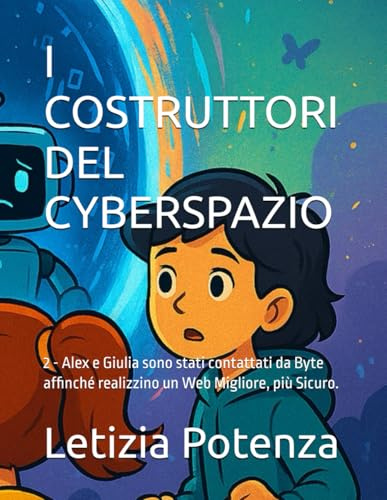 I COSTRUTTORI DEL CYBERSPAZIO: 2 - Alex e Giulia sono stati contattati da Byte affinché realizzino un Web Migliore, più Sicuro.
