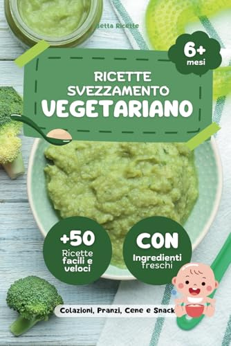 Ricette Svezzamento Vegetariano: +50 Pasti Con Alimenti Freschi e Naturali per Bambini a Partire dai 6 Mesi in poi