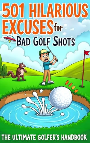 501 Hilarious Excuses for Bad Golf Shots: The Ultimate Golfer’s Handbook: Funny, Relatable, and Outrageous Reasons to Blame Gravity, Squirrels, and Even Bigfoot for Your Worst Rounds