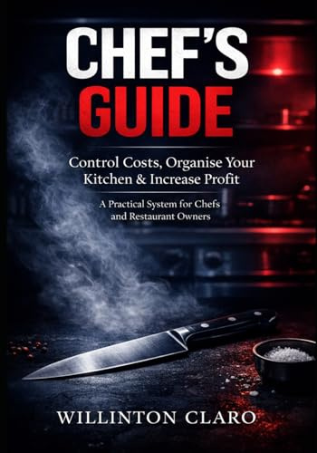 Chef's Guide: Control Costs, Organise Your Kitchen & Increase Profit: A Practical System for Food Cost Control, Kitchen Management, and Restaurant Profitability — For Chefs and Restaurant Owners