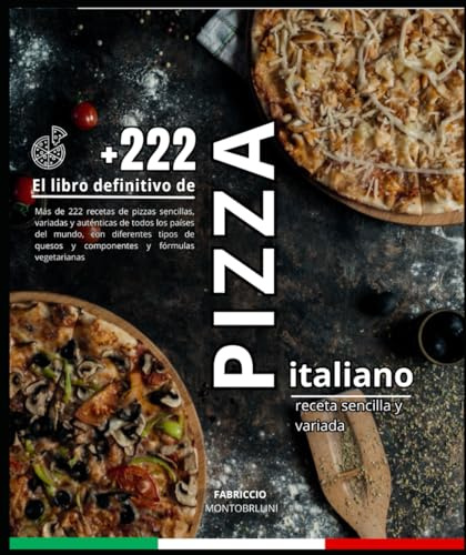 El libro definitivo de Pizza italiano: Más de 222 recetas de pizzas sencillas, variadas y auténticas de todos los países del mundo, con diferentes tipos de quesos y componentes y fórmulas vegetarianas
