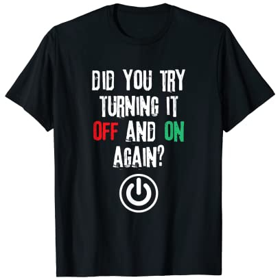 Have You Tried Turning It Off And On Again? Tech Support T-Shirt