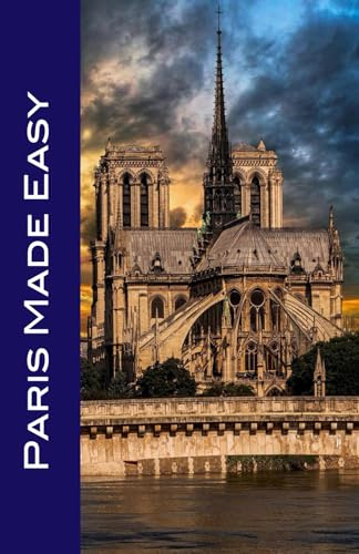 Paris Made Easy: Your Passport to Paris! Must-See Sights, Memorable Meals, Charming Hotels & More.
