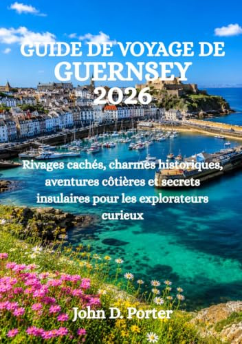 GUIDE DE VOYAGE DE GUERNESEY 2026: Rivages cachés, charmes historiques, aventures côtières et secrets insulaires pour les explorateurs curieux