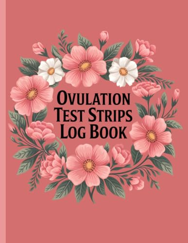 Ovulation Test Strips Log Book: Track Your Fertile Days, Discover Your Unique Menstrual Cycle Patterns, and Take Control of Your Reproductive Journey
