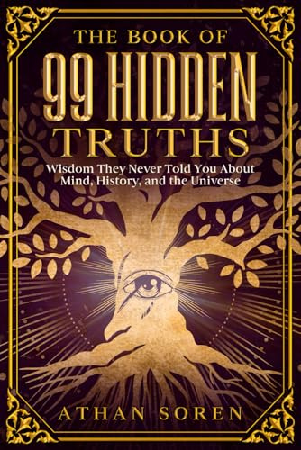 The Book of 99 Hidden Truths: Wisdom They Never Told You About Mind, History, and the Universe