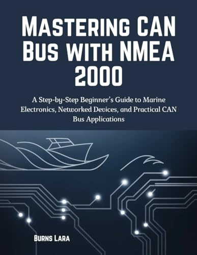 Mastering CAN Bus with NMEA 2000: A Step-by-Step Beginnerâs Guide to Marine Electronics, Networked Devices, and Practical CAN Bus Applications