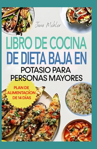 LIBRO DE COCINA DE DIETA BAJA EN POTASIO PARA PERSONAS MAYORES: Recetas Bajas en Sodio Para la Salud Renal, Cardíaca, la hiperpotasemia y el Control de la Presión Arterial