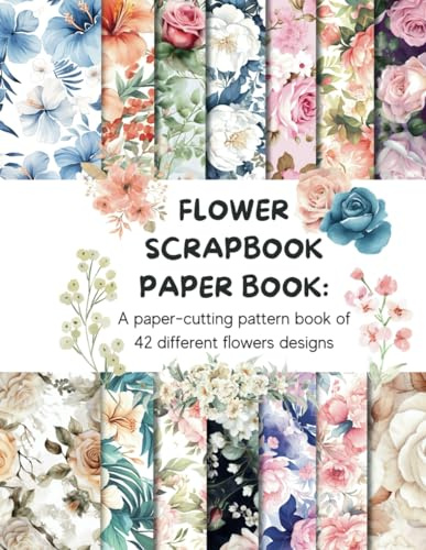 Flower Scrapbook Paper Book: A paper cutting pattern book of 42 different flowers designs