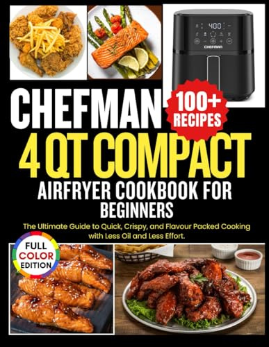 Chefman 4 Qt Compact Air Fryer Cookbook for Beginners: The Ultimate Guide to Quick, Crispy, and Flavor-Packed Cooking with Less Oil and Less Effort.