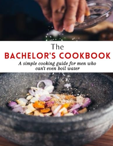 The Bachelor's Cookbook: A simple cooking guide for men who can't even boil water with 70+ easy recipes for any day