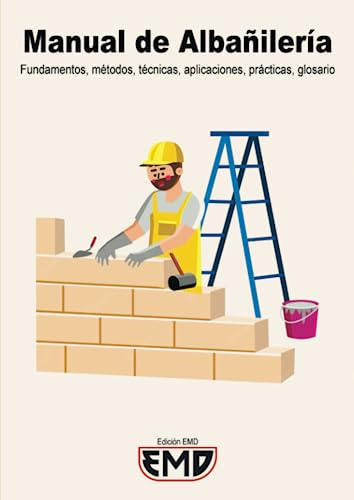 Manual de Albañilería: Fundamentos, métodos, técnicas, aplicaciones, prácticas, glosario