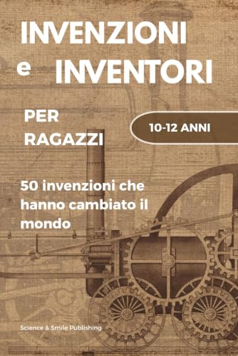 INVENZIONI E INVENTORI, LIBRO INVENZIONI, LIBRO INVENTORI, BIOGRAFIE E CURIOSITA' STORICHE DI PERSONAGGI FAMOSI: LE STORIE STRAORDINARIE DEGLI OGGETTI CHE USIAMO TUTTI I GIORNI E DEI LORO INVENTORI