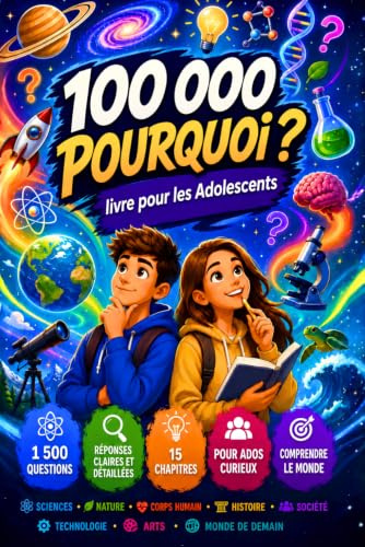 100000 Pourquoi Livre pour Les Adolescents: Encyclopédie de Questions et Réponses pour les Jeunes qui Souhaitent Développer leurs Connaissances, leur Réflexion et leur Curiosité