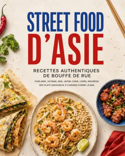 Street Food d’Asie Recettes Authentiques de Bouffe de Rue: Thaïlande, Vietnam, Inde, Japon, Chine, Corée, Indonésie – Des Plats Savoureux à Cuisiner Comme Là-Bas