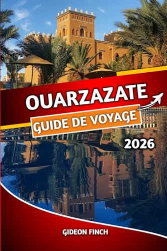 OUARZAZATE GUIDE DE VOYAGE 2026: Explorez la porte du désert du Maroc avec des conseils d'initiés, des itinéraires, des attractions incontournables, ... à petit budget et des aperçus culturels