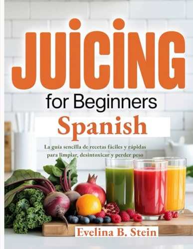 Juicing for Beginners Spanish: La guía sencilla de recetas fáciles y rápidas para limpiar, desintoxicar y perder peso (Spanish Edition)