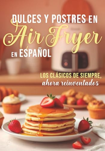 DULCES Y POSTRES EN Air Fryer En ESPAÑOL: LOS CLÁSICOS DE SIEMPRE ahora reinventados (Colección Air Fryer en Español)
