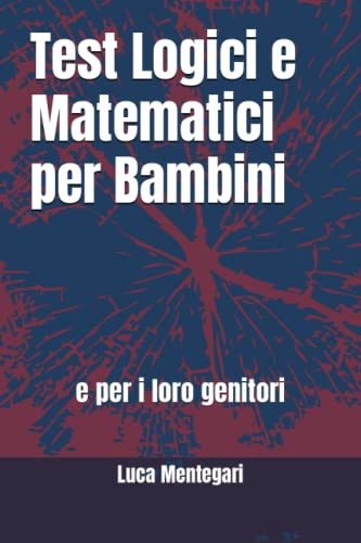 Test Logici e Matematici per Bambini: e per i loro genitori