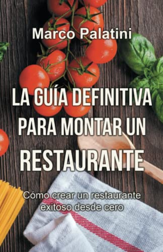 La guía definitiva para montar un restaurante: Cómo crear un restaurante exitoso desde cero
