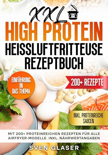 XXL High Protein Heißluftfritteuse Rezeptbuch: Mit 200+ proteinreichen Rezepten für alle Airfryer-Modelle. Inkl. Nährwertangaben