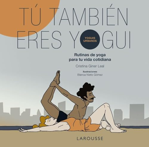 Tú también eres yogui: Rutinas de yoga para tu vida cotidiana (LAROUSSE - Libros Ilustrados/ Prácticos - Vida Saludable)