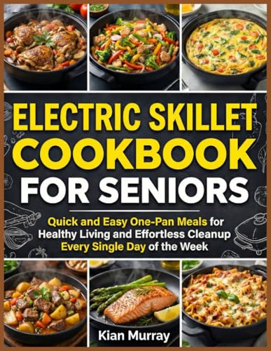 Electric Skillet Cookbook For Seniors: Quick and Easy One-Pan Meals for Healthy Living and Effortless Cleanup Every Single Day of the Week