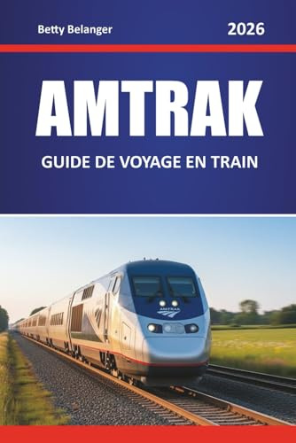 AMTRAK GUIDE DE VOYAGE EN TRAIN 2026: Explorez les routes panoramiques de l'Amérique du Nord, les trésors cachés, les itinéraires de voyage et les informations locales