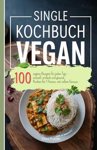 Single Kochbuch Vegan: 100 vegane Rezepte für jeden Tag – schnell, einfach und gesund. Kochen für 1 Person, mit vollem Genuss.