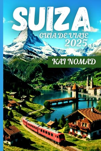 SUIZA GUÍA DE VIAJE 2025: Explora los Alpes, los trenes panorámicos, los pueblos encantadores y las ciudades icónicas