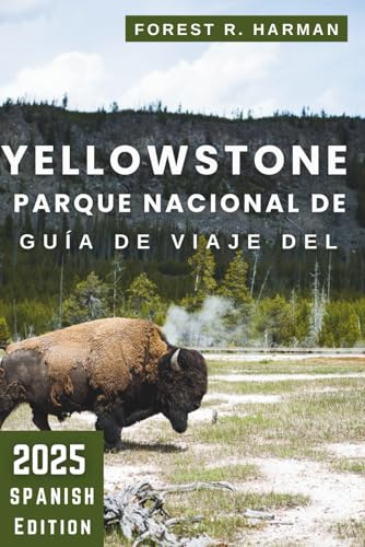 GUÍA DE VIAJE DEL PARQUE NACIONAL DE YELLOWSTONE 2025: Caminatas, alojamiento, vida silvestre, recorridos panorámicos, consejos locales e itinerarios ... (Guías de viaje con perspectiva local)