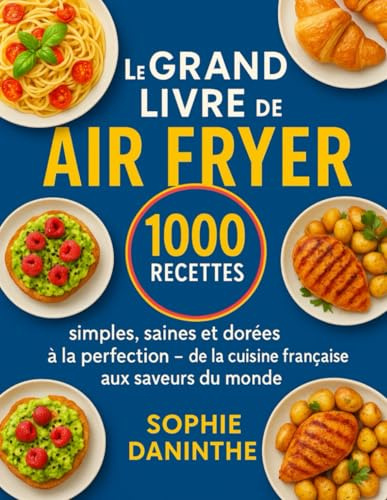 Le Grand Livre de l’Air Fryer: 1000 Recettes simples, saines et dorées à la perfection — de la cuisine française aux saveurs du monde
