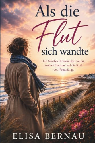 Als die Flut sich wandte: Ein Nordsee-Roman über Verrat, zweite Chancen und die Kraft des Neuanfangs, Midlife Roman