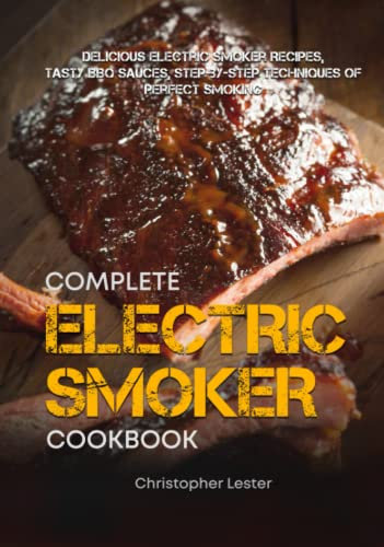 Complete Electric Smoker Cookbook: Delicious Electric Smoker Recipes, Tasty BBQ Sauces, Step-by-Step Techniques for Perfect Smoking (Black & White Interior) (Grill & Smoker Cookbook)