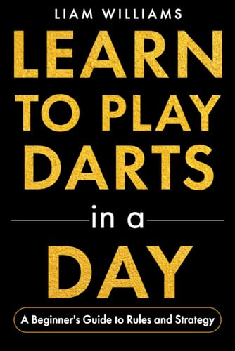 Learn to Play Darts in a Day: A Beginner's Guide to Rules and Strategy