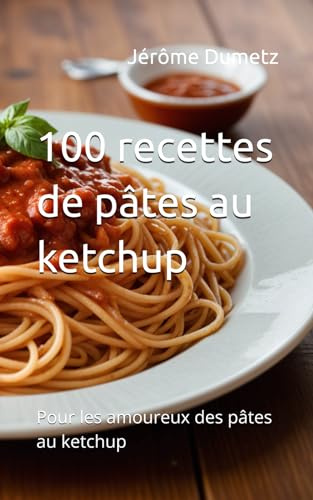 100 recettes de pâtes au ketchup: Pour les amoureux des pâtes au ketchup