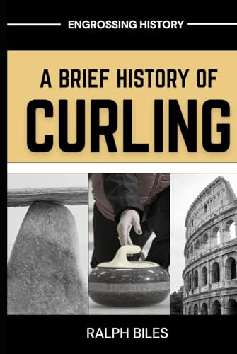 A Brief History of Curling: How a Sixteenth-Century Scottish Game Crossed Oceans, Survived Two World Wars, and Conquered the Winter Olympics