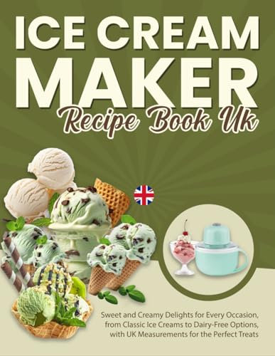 Ice Cream Maker Recipe Book UK: Sweet and Creamy Delights for Every Occasion, from Classic Ice Creams to Dairy-Free Options, with UK Measurements for the Perfect Treats
