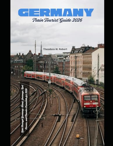 Germany Train Tourist Guide 2026: Ride Through Germany: Scenic Journeys, Rail Passes, and Traveler Essentials for 2026 (Train Travel Guide)