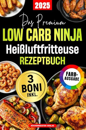 Das Premium Low Carb Ninja Heißluftfritteuse Rezeptbuch: Schnelle & Köstliche Low Carb Gerichte unter 25 Min. zum mühelosen Abnehmen ohne Verzicht – Knusprig & lecker dank ölfreiem Ninja-Garen!
