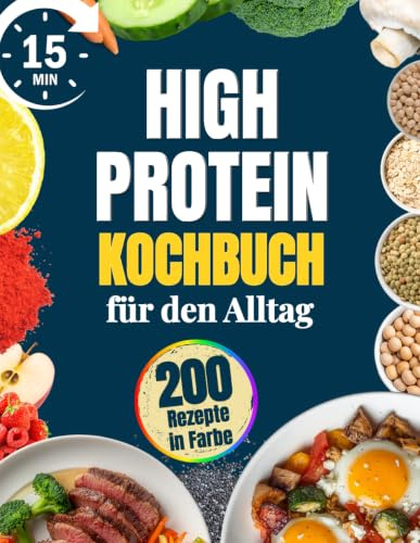 High Protein Kochbuch für den Alltag: Schnelle, einfache und sättigende Rezepte mit wenigen Zutaten, in 15 Minuten fertig, ideal für unterwegs und Meal Prep, gegen Heißhunger und zum Abnehmen